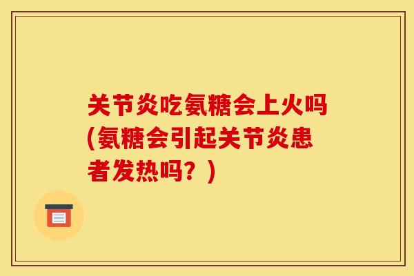 吃氨糖会上火吗(氨糖会引起患者发热吗？)