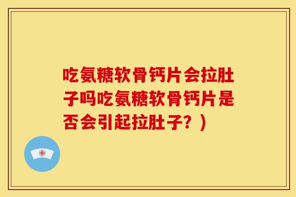 吃氨糖软骨钙片会拉肚子吗吃氨糖软骨钙片是否会引起拉肚子？)
