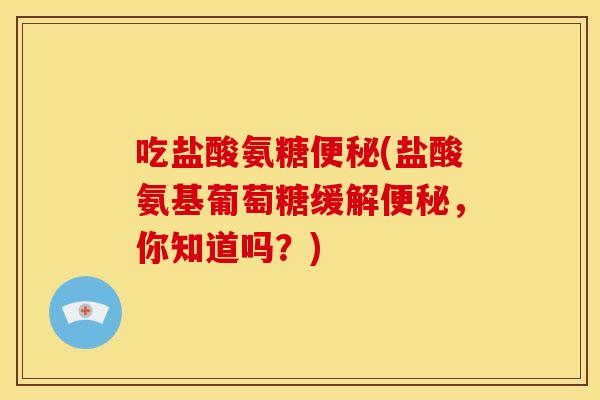 吃盐酸氨糖(盐酸氨基葡萄糖缓解,你知道吗?) 吃盐酸氨糖(盐酸氨基葡萄糖缓解,你知道吗?)