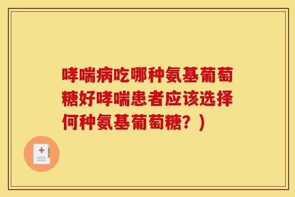 吃哪种氨基葡萄糖好患者应该选择何种氨基葡萄糖?) 吃哪种氨基葡萄糖好患者应该选择何种氨基葡萄糖?)