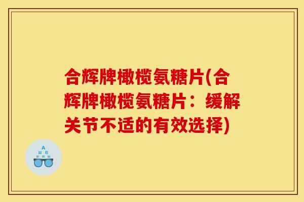 合辉牌橄榄氨糖片(合辉牌橄榄氨糖片:缓解关节不适的有效选择) 合辉牌橄榄氨糖片(合辉牌橄榄氨糖片:缓解关节不适的有效选择)