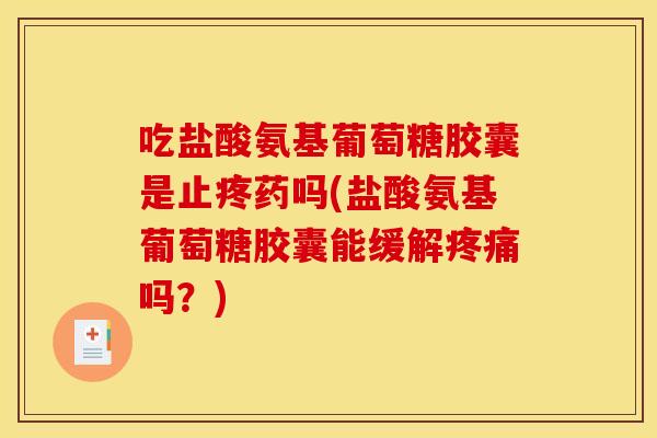 吃盐酸氨基葡萄糖胶囊是止疼药吗(盐酸氨基葡萄糖胶囊能缓解吗?) 吃盐酸氨基葡萄糖胶囊是止疼药吗(盐酸氨基葡萄糖胶囊能缓解吗?)