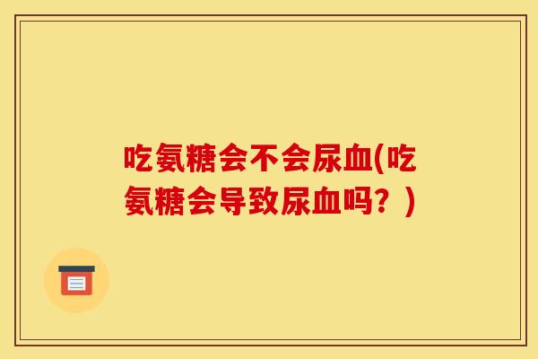 吃氨糖会不会尿(吃氨糖会导致尿吗?) 吃氨糖会不会尿(吃氨糖会导致尿吗?)