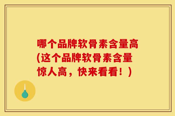 哪个品牌软骨素含量高(这个品牌软骨素含量惊人高，快来看看！)