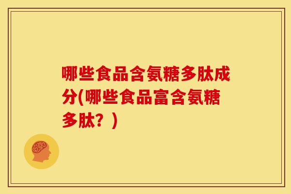 哪些食品含氨糖多肽成分(哪些食品富含氨糖多肽？)