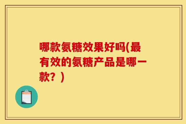 哪款氨糖效果好吗(有效的氨糖产品是哪一款？)