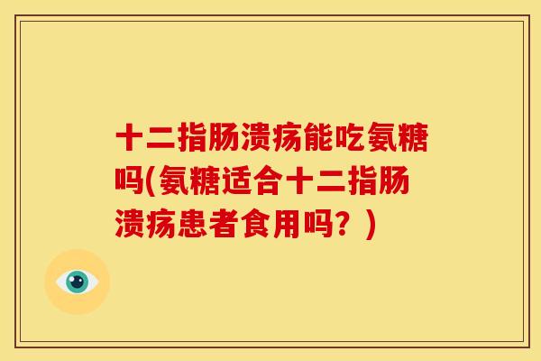 能吃氨糖吗(氨糖适合患者食用吗?) 能吃氨糖吗(氨糖适合患者食用吗?)