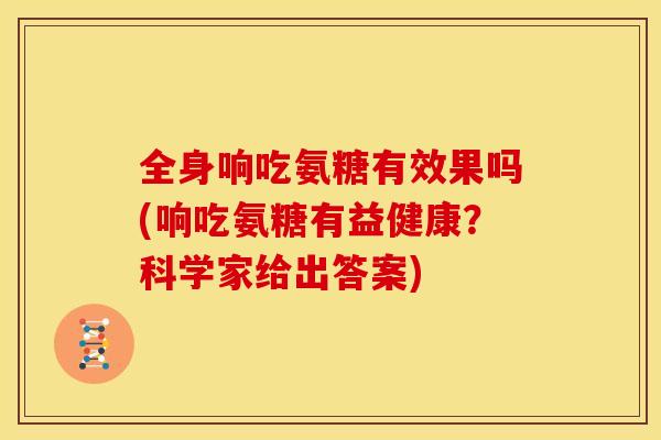 全身响吃氨糖有效果吗(响吃氨糖有益健康？科学家给出答案)