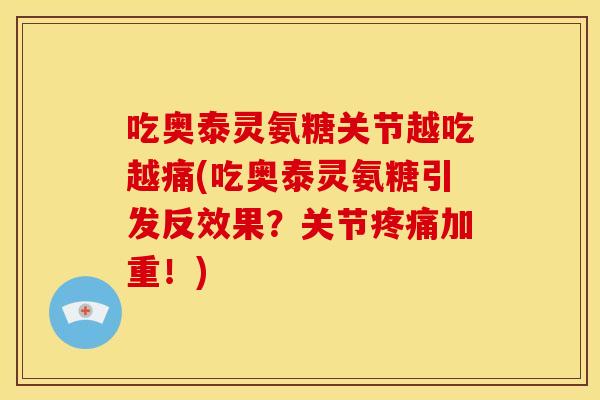 吃奥泰灵氨糖关节越吃越痛(吃奥泰灵氨糖引发反效果？关节加重！)