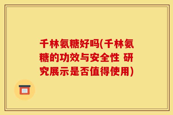 千林氨糖好吗(千林氨糖的功效与安全性 研究展示是否值得使用)