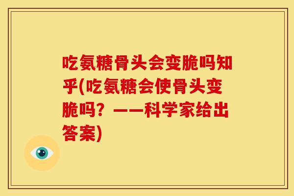 吃氨糖骨头会变脆吗知乎(吃氨糖会使骨头变脆吗?——科学家给出答案) 吃氨糖骨头会变脆吗知乎(吃氨糖会使骨头变脆吗?——科学家给出答案)