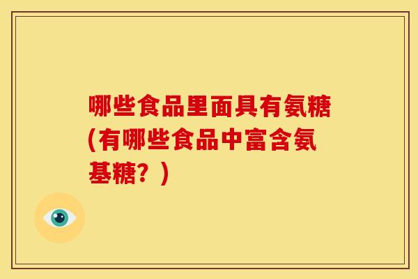 哪些食品里面具有氨糖(有哪些食品中富含氨基糖？)