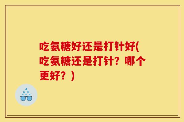 吃氨糖好还是打针好(吃氨糖还是打针?哪个更好?) 吃氨糖好还是打针好(吃氨糖还是打针?哪个更好?)