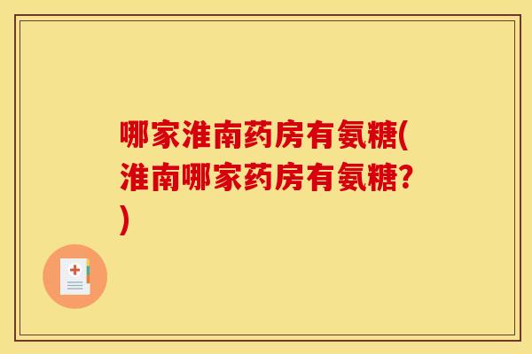 哪家淮南药房有氨糖(淮南哪家药房有氨糖？)