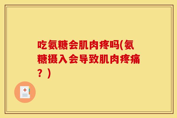 吃氨糖会肌肉疼吗(氨糖摄入会导致肌肉?) 吃氨糖会肌肉疼吗(氨糖摄入会导致肌肉?)