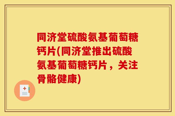 同济堂硫酸氨基葡萄糖钙片(同济堂推出硫酸氨基葡萄糖钙片,关注骨骼健康) 同济堂硫酸氨基葡萄糖钙片(同济堂推出硫酸氨基葡萄糖钙片,关注骨骼健康)