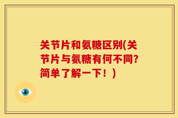 关节片和氨糖区别(关节片与氨糖有何不同？简单了解一下！)