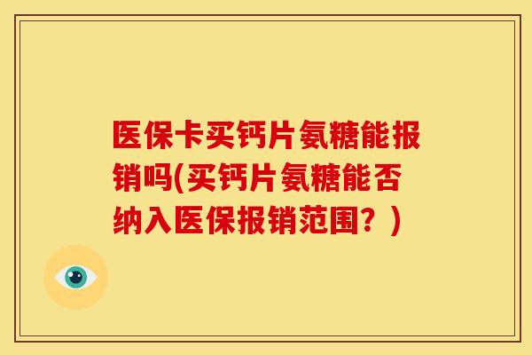 医保卡买钙片氨糖能报销吗(买钙片氨糖能否纳入医保报销范围？)