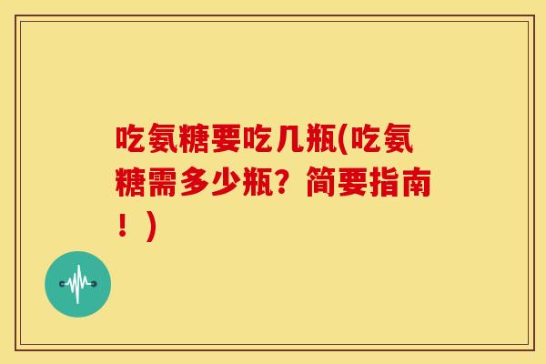 吃氨糖要吃几瓶(吃氨糖需多少瓶？简要指南！)