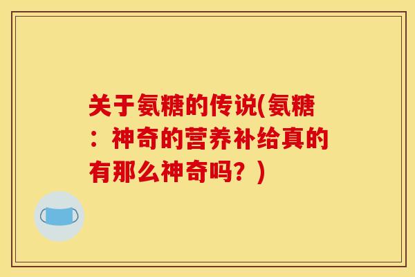 关于氨糖的传说(氨糖：神奇的营养补给真的有那么神奇吗？)