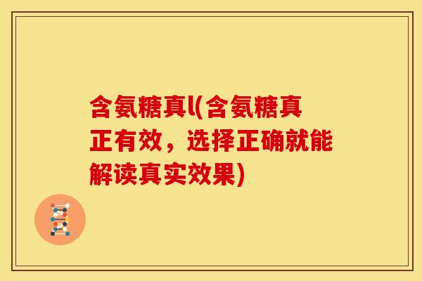 含氨糖真l(含氨糖真正有效，选择正确就能解读真实效果)