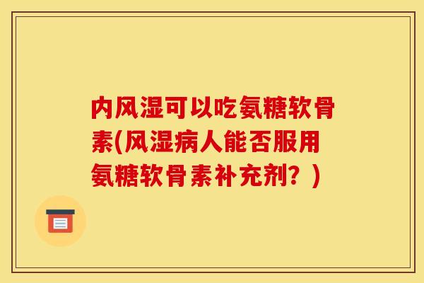 内可以吃氨糖软骨素(人能否服用氨糖软骨素补充剂?) 内可以吃氨糖软骨素(人能否服用氨糖软骨素补充剂?)