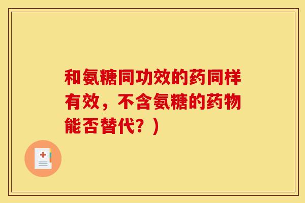 和氨糖同功效的药同样有效，不含氨糖的能否替代？)