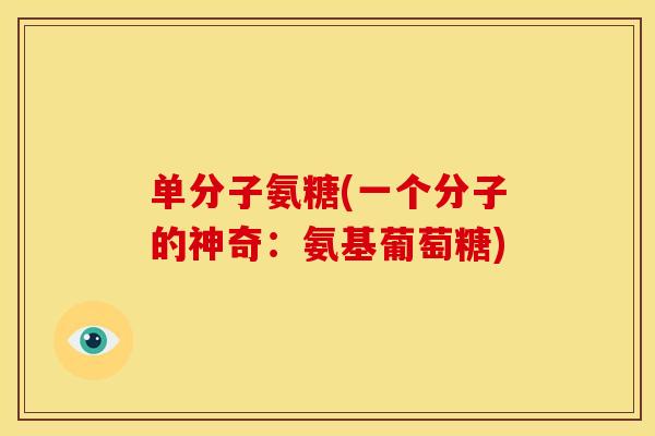 单分子氨糖(一个分子的神奇：氨基葡萄糖)