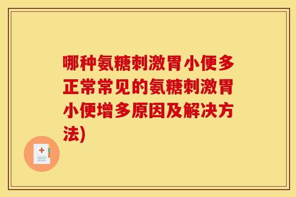 哪种氨糖刺激胃小便多正常常见的氨糖刺激胃小便增多原因及解决方法) 哪种氨糖刺激胃小便多正常常见的氨糖刺激胃小便增多原因及解决方法)