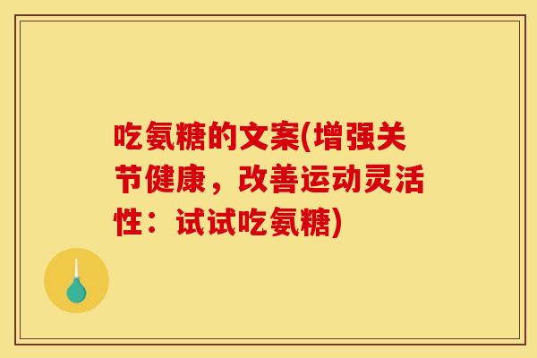 吃氨糖的文案(增强关节健康,改善运动灵活性:试试吃氨糖) 吃氨糖的文案(增强关节健康,改善运动灵活性:试试吃氨糖)