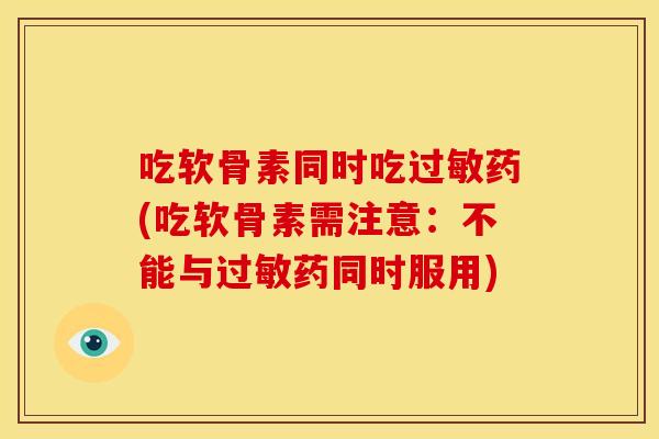 吃软骨素同时吃药(吃软骨素需注意:不能与药同时服用) 吃软骨素同时吃药(吃软骨素需注意:不能与药同时服用)