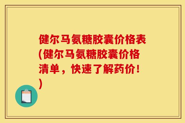 健尔马氨糖胶囊价格表(健尔马氨糖胶囊价格清单,快速了解药价!) 健尔马氨糖胶囊价格表(健尔马氨糖胶囊价格清单,快速了解药价!)