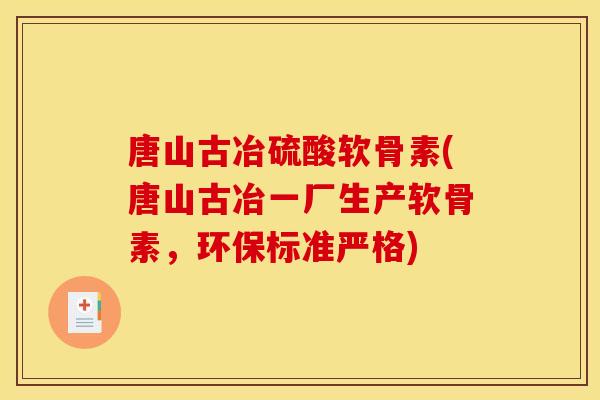 唐山古冶硫酸软骨素(唐山古冶一厂生产软骨素,环保标准严格) 唐山古冶硫酸软骨素(唐山古冶一厂生产软骨素,环保标准严格)