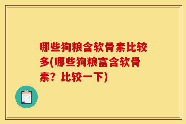 哪些狗粮含软骨素比较多(哪些狗粮富含软骨素?比较一下) 哪些狗粮含软骨素比较多(哪些狗粮富含软骨素?比较一下)