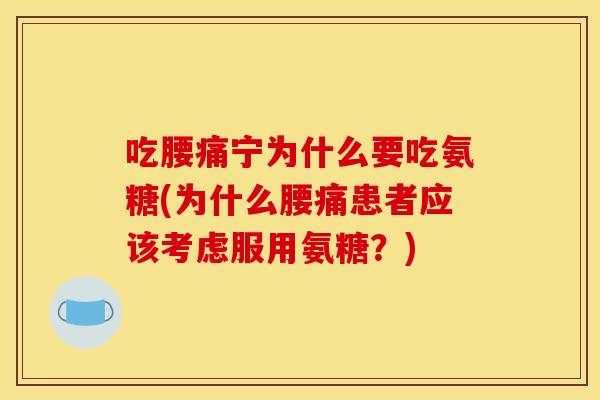 吃腰痛宁为什么要吃氨糖(为什么腰痛患者应该考虑服用氨糖？)