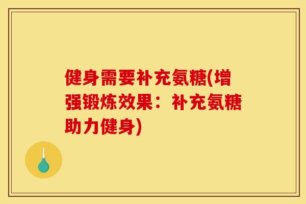 健身需要补充氨糖(增强锻炼效果:补充氨糖助力健身) 健身需要补充氨糖(增强锻炼效果:补充氨糖助力健身)