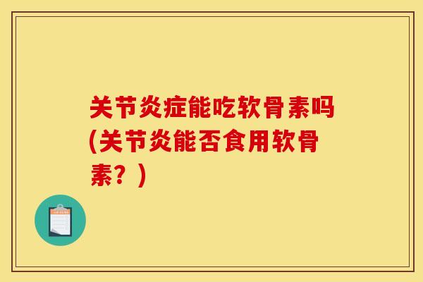 关节能吃软骨素吗(能否食用软骨素?) 关节能吃软骨素吗(能否食用软骨素?)