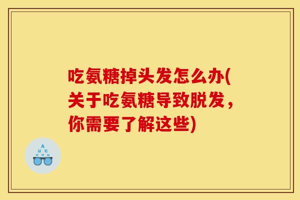 吃氨糖掉头发怎么办(关于吃氨糖导致,你需要了解这些) 吃氨糖掉头发怎么办(关于吃氨糖导致,你需要了解这些)