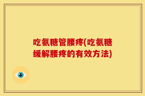 吃氨糖管腰疼(吃氨糖缓解腰疼的有效方法)