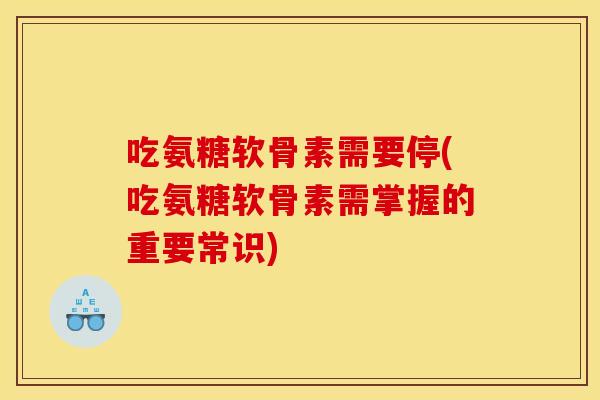 吃氨糖软骨素需要停(吃氨糖软骨素需掌握的重要常识) 吃氨糖软骨素需要停(吃氨糖软骨素需掌握的重要常识)