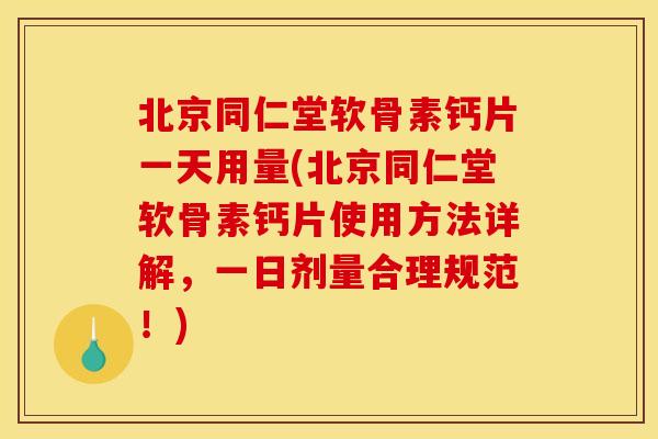 北京同仁堂软骨素钙片一天用量(北京同仁堂软骨素钙片使用方法详解,一日剂量合理规范!) 北京同仁堂软骨素钙片一天用量(北京同仁堂软骨素钙片使用方法详解,一日剂量合理规范!)