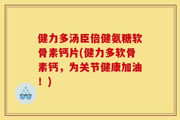 健力多汤臣倍健氨糖软骨素钙片(健力多软骨素钙，为关节健康加油！)