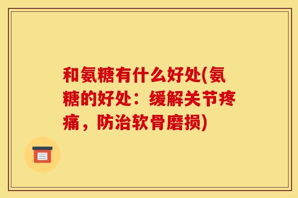和氨糖有什么好处(氨糖的好处:缓解关节,防软骨磨损) 和氨糖有什么好处(氨糖的好处:缓解关节,防软骨磨损)