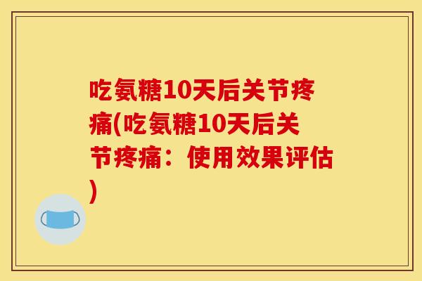 吃氨糖10天后关节(吃氨糖10天后关节：使用效果评估)