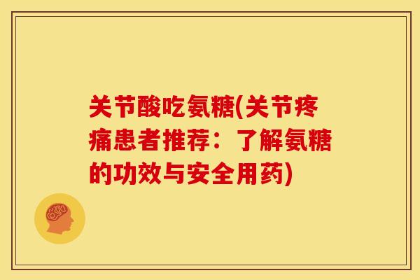 关节酸吃氨糖(关节患者推荐:了解氨糖的功效与安全用药) 关节酸吃氨糖(关节患者推荐:了解氨糖的功效与安全用药)