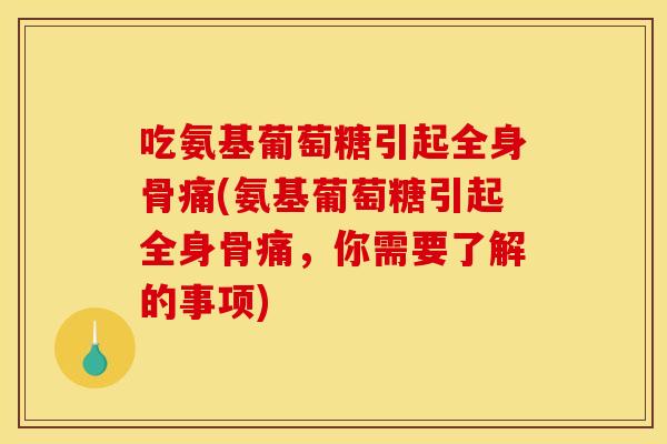 吃氨基葡萄糖引起全身骨痛(氨基葡萄糖引起全身骨痛，你需要了解的事项)