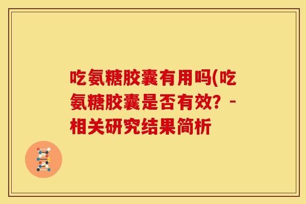 吃氨糖胶囊有用吗(吃氨糖胶囊是否有效?-相关研究结果简析 吃氨糖胶囊有用吗(吃氨糖胶囊是否有效?-相关研究结果简析