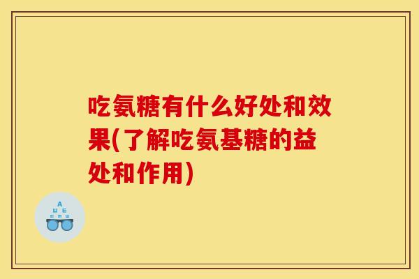 吃氨糖有什么好处和效果(了解吃氨基糖的益处和作用) 吃氨糖有什么好处和效果(了解吃氨基糖的益处和作用)