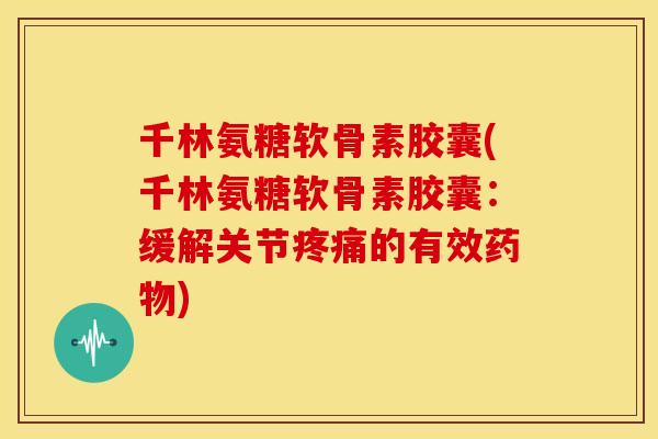 千林氨糖软骨素胶囊(千林氨糖软骨素胶囊:缓解关节的有效) 千林氨糖软骨素胶囊(千林氨糖软骨素胶囊:缓解关节的有效)