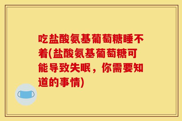 吃盐酸氨基葡萄糖睡不着(盐酸氨基葡萄糖可能导致，你需要知道的事情)
